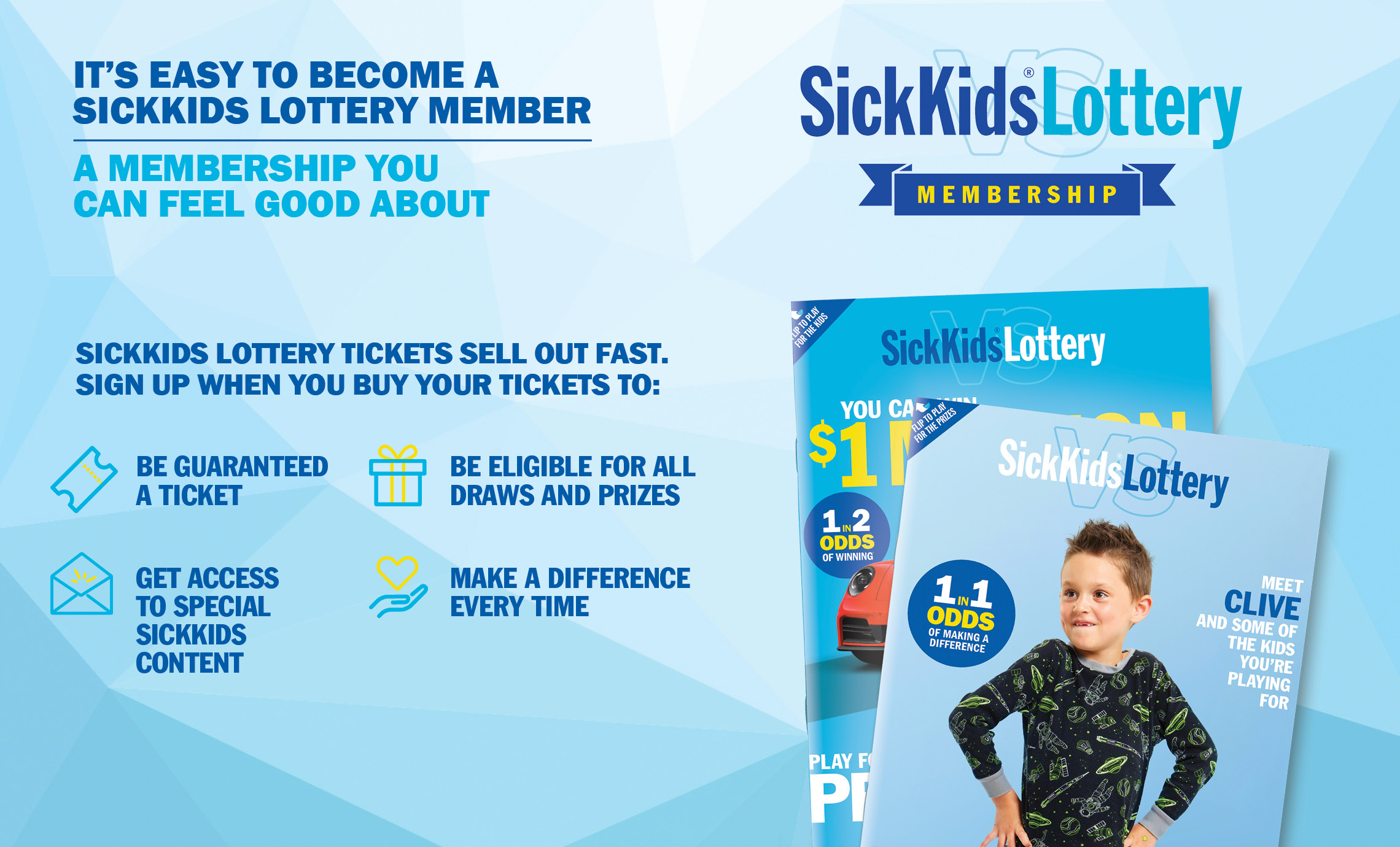 IT'S EASY TO BECOME A SICKKIDS LOTTERY MEMBER, A MEMBERSHIP YOU CAN FEEL GOOD ABOUT