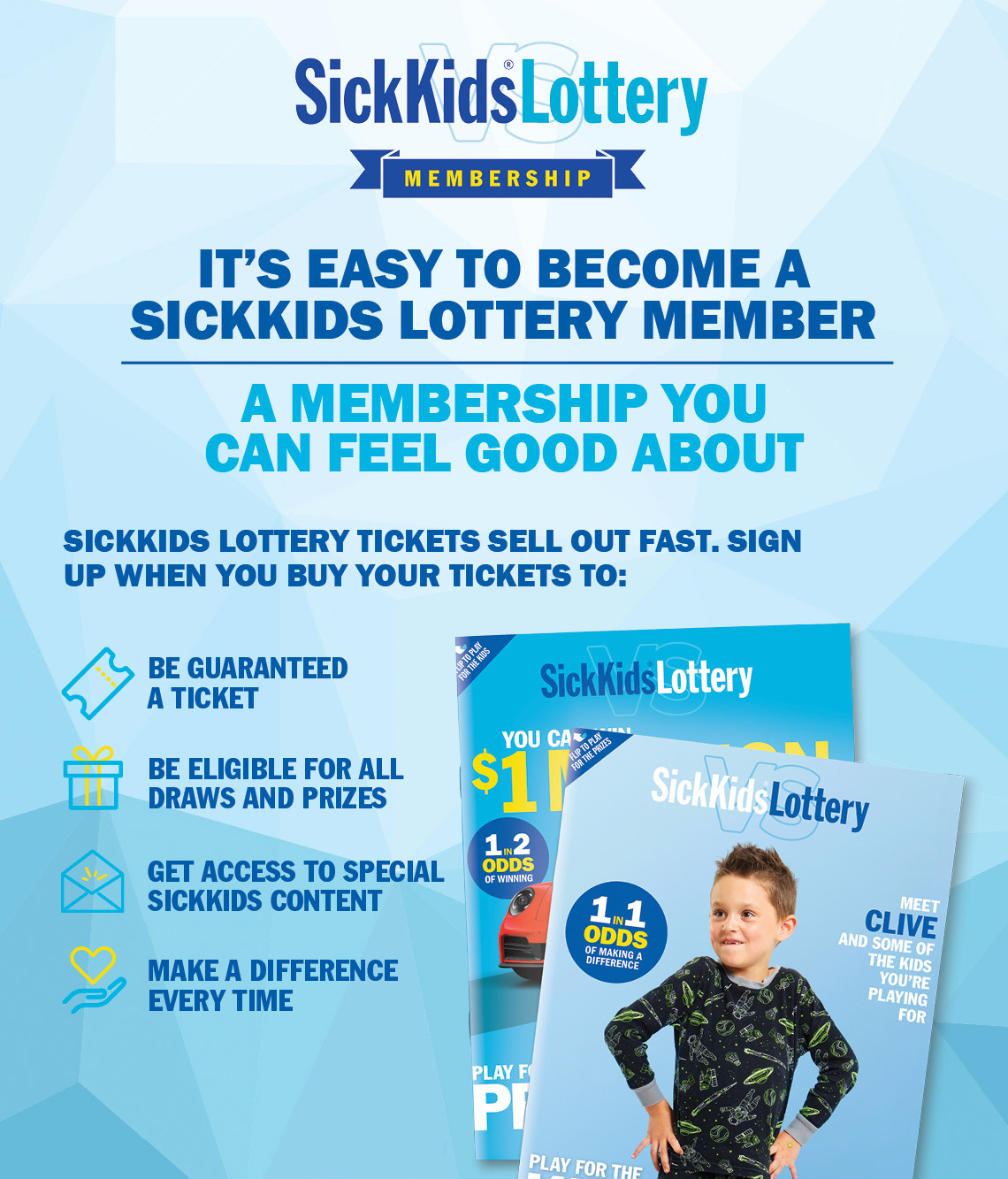 IT'S EASY TO BECOME A SICKKIDS LOTTERY MEMBER, A MEMBERSHIP YOU CAN FEEL GOOD ABOUT