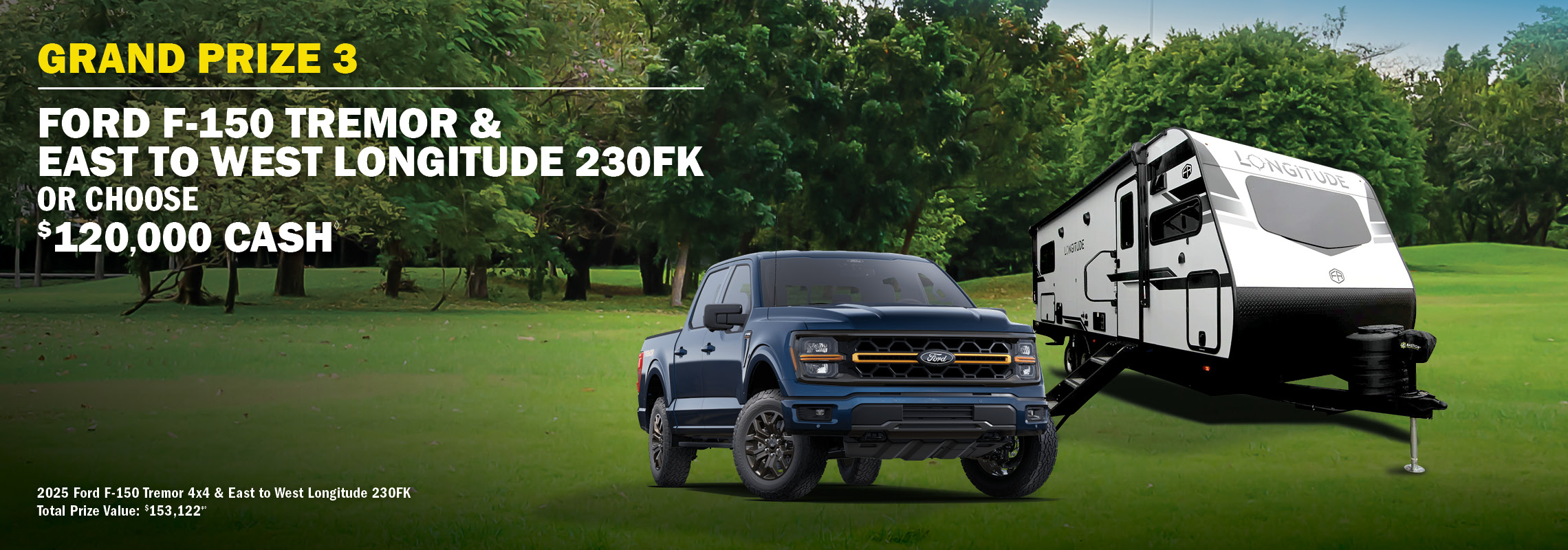 Grand Prize 3 - Ford F-150 & East to West Longitude or $125,000 cash.