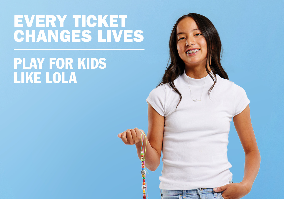 EVERY TICKET CHANGES LIVES - PLAY FOR KIDS LIKE LOLA