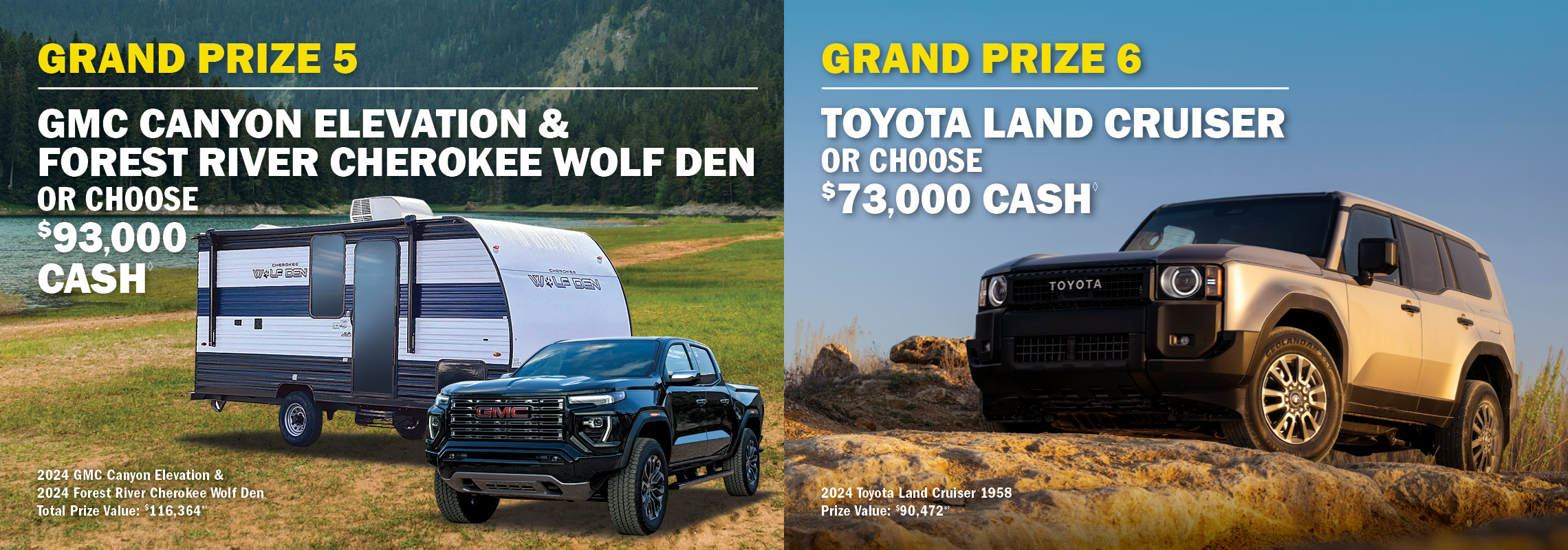 Grand Prize 5 - GMC Sierra & Prime Time Avenger or $90,000 cash. Grand Prize 6 - Bucket list adventure $100,000 cash.
